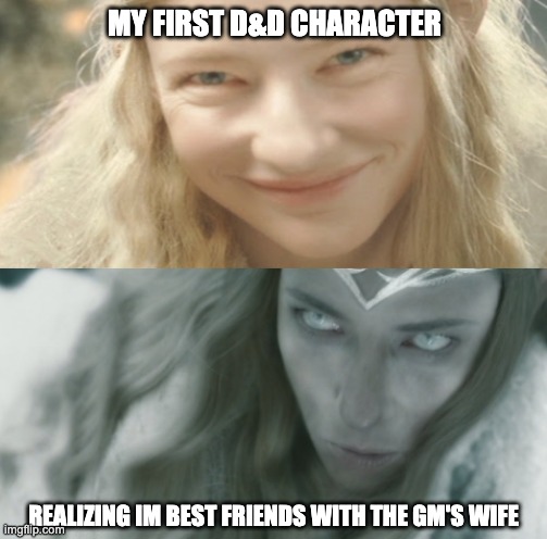 Galadriel Two Sides | MY FIRST D&D CHARACTER; REALIZING IM BEST FRIENDS WITH THE GM'S WIFE | image tagged in galadriel two sides | made w/ Imgflip meme maker