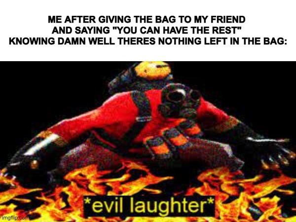 muahahahaha | ME AFTER GIVING THE BAG TO MY FRIEND 
AND SAYING "YOU CAN HAVE THE REST" 
KNOWING DAMN WELL THERES NOTHING LEFT IN THE BAG: | image tagged in fun stream | made w/ Imgflip meme maker