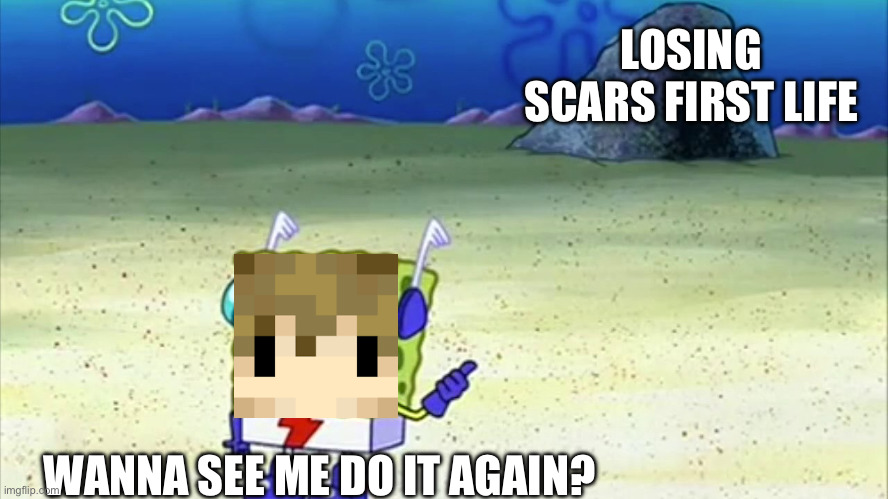 Last Life Meme | LOSING SCARS FIRST LIFE; WANNA SEE ME DO IT AGAIN? | image tagged in spongebob wanna see me do it again | made w/ Imgflip meme maker