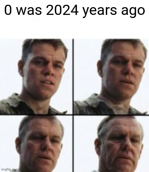 0 was 2024 years ago | image tagged in turning old | made w/ Imgflip meme maker