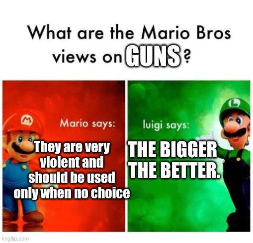 GUNS = GOOD | GUNS; THE BIGGER 
THE BETTER. They are very
violent and
should be used
only when no choice | image tagged in mario says luigi says | made w/ Imgflip meme maker