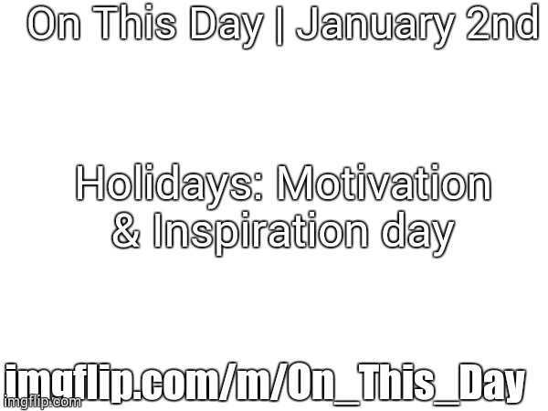 January 2nd, 2024 | On This Day | January 2nd; Holidays: Motivation & Inspiration day; imgflip.com/m/On_This_Day | image tagged in january 2nd 2024 | made w/ Imgflip meme maker