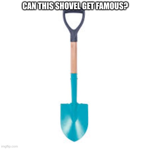 LeTs GeT tHiS sHoVeL fAmOuS | CAN THIS SHOVEL GET FAMOUS? | image tagged in famous,shovel,that guy,oh wow are you actually reading these tags,yomama,deez nutz | made w/ Imgflip meme maker