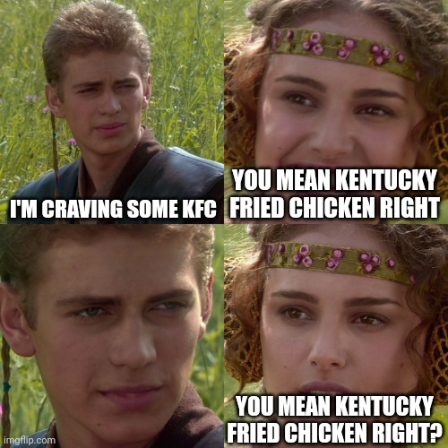 KFC tensions | I'M CRAVING SOME KFC; YOU MEAN KENTUCKY FRIED CHICKEN RIGHT; YOU MEAN KENTUCKY FRIED CHICKEN RIGHT? | image tagged in anakin padme 4 panel,funny,memes,grant gustin over grave,oh no,kfc | made w/ Imgflip meme maker