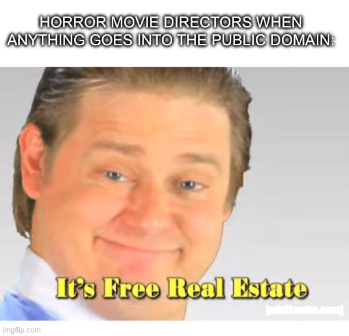 Basically The mean one, Winnie the Pooh blood and honey and Mickeys Mouse Trap | HORROR MOVIE DIRECTORS WHEN ANYTHING GOES INTO THE PUBLIC DOMAIN: | image tagged in it's free real estate | made w/ Imgflip meme maker