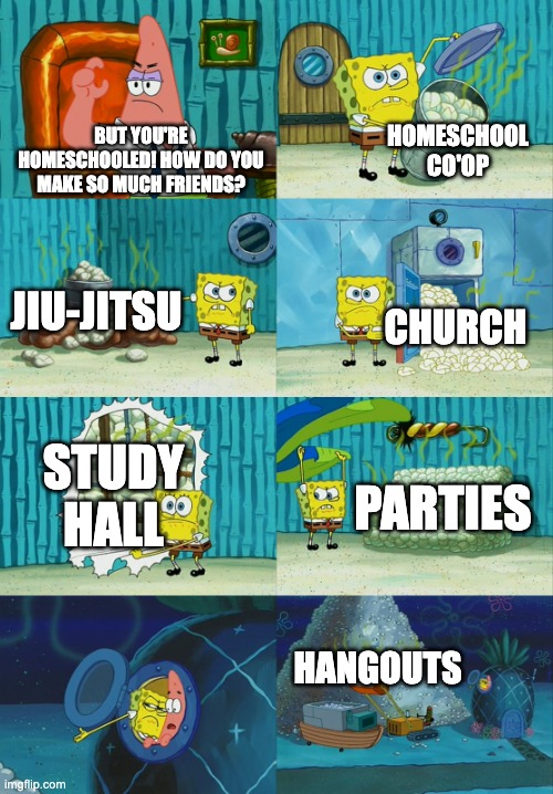 that's for asking if how will i ever socialize >:) | HOMESCHOOL CO'OP; BUT YOU'RE HOMESCHOOLED! HOW DO YOU MAKE SO MUCH FRIENDS? JIU-JITSU; CHURCH; STUDY HALL; PARTIES; HANGOUTS | image tagged in spongebob diapers meme | made w/ Imgflip meme maker