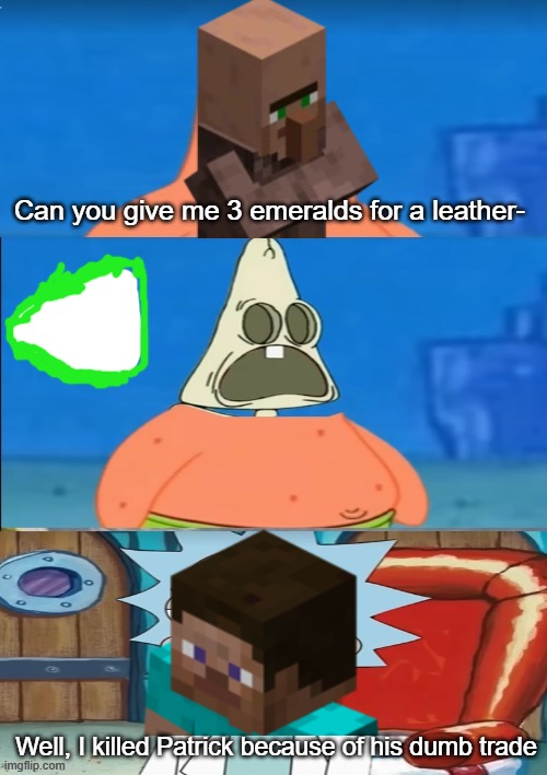 Almost 90% of minecraft players do this | Can you give me 3 emeralds for a leather-; Well, I killed Patrick because of his dumb trade | image tagged in memes,funny memes,minecraft,minecraft memes,minecraft villagers,spongebob | made w/ Imgflip meme maker