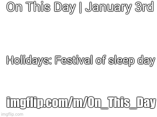 January 3rd 2024 | On This Day | January 3rd; Holidays: Festival of sleep day; imgflip.com/m/On_This_Day | image tagged in january 3rd 2024 | made w/ Imgflip meme maker