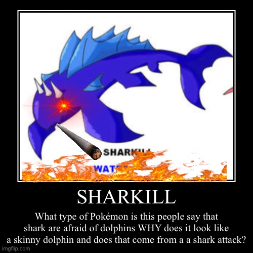 SHARKILL | SHARKILL | What type of Pokémon is this people say that shark are afraid of dolphins WHY does it look like a skinny dolphin and does that co | image tagged in funny,demotivationals | made w/ Imgflip demotivational maker
