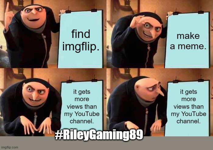 Gru's Plan Meme | find imgflip. make a meme. it gets more views than my YouTube channel. it gets more views than my YouTube channel. #RileyGaming89 | image tagged in memes,gru's plan | made w/ Imgflip meme maker