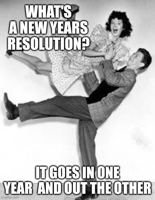 Daddy Rabbit memes | WHAT'S A NEW YEARS RESOLUTION? IT GOES IN ONE YEAR  AND OUT THE OTHER | image tagged in funny,happy new year,dancing | made w/ Imgflip meme maker