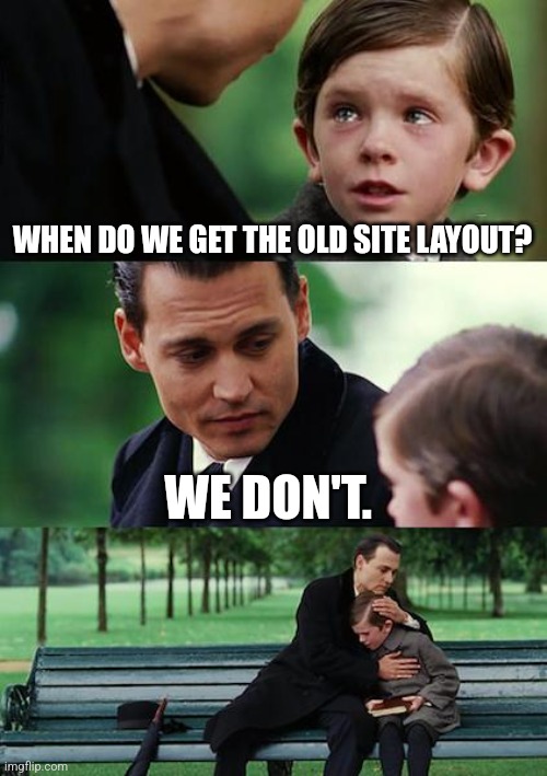 CHANGE IT BACK | WHEN DO WE GET THE OLD SITE LAYOUT? WE DON'T. | image tagged in memes,finding neverland | made w/ Imgflip meme maker