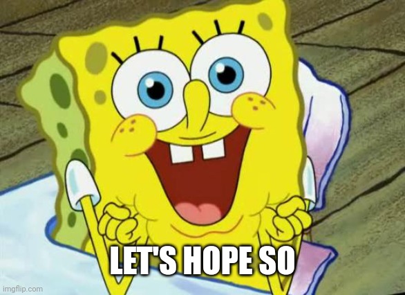 Spongebob hopeful | LET'S HOPE SO | image tagged in spongebob hopeful | made w/ Imgflip meme maker