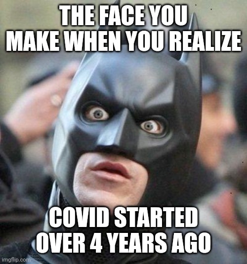ayooo? | THE FACE YOU MAKE WHEN YOU REALIZE; COVID STARTED OVER 4 YEARS AGO | image tagged in shocked batman,covid-19,wtf,2024,memes | made w/ Imgflip meme maker