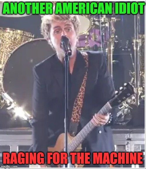 Green Day Rage | ANOTHER AMERICAN IDIOT; RAGING FOR THE MACHINE | image tagged in green day,rich celebrity | made w/ Imgflip meme maker
