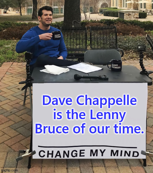 Bruce paved the way for counterculture-era comedians | Dave Chappelle is the Lenny Bruce of our time. | image tagged in change my mind,lenny bruce,dave chappelle,counter culture heros,free speech advocates | made w/ Imgflip meme maker
