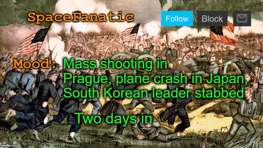 SpaceFanatic’s Civil War Announcement Template | Mass shooting in Prague, plane crash in Japan, South Korean leader stabbed; Two days in | image tagged in spacefanatic s civil war announcement template | made w/ Imgflip meme maker