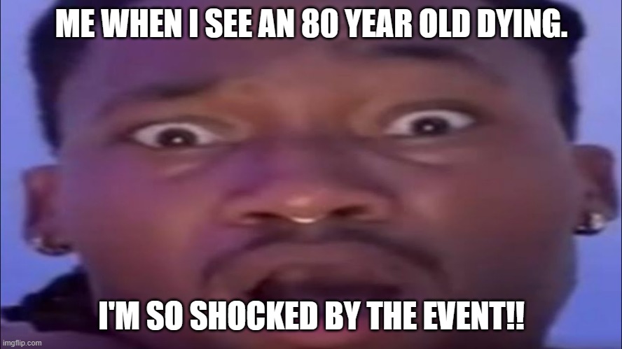 ambatucry | ME WHEN I SEE AN 80 YEAR OLD DYING. I'M SO SHOCKED BY THE EVENT!! | image tagged in ambasing | made w/ Imgflip meme maker