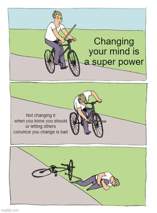 Changing your mind is a super power | Changing your mind is a super power; Not changing it when you know you should or letting others convince you change is bad | image tagged in memes,bike fall | made w/ Imgflip meme maker