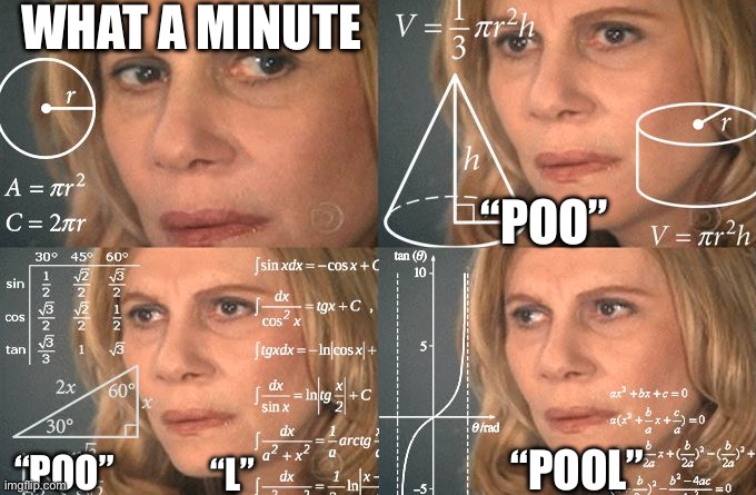 Calculating meme | WHAT A MINUTE “POO” “POO” “L” “POOL” | image tagged in calculating meme | made w/ Imgflip meme maker
