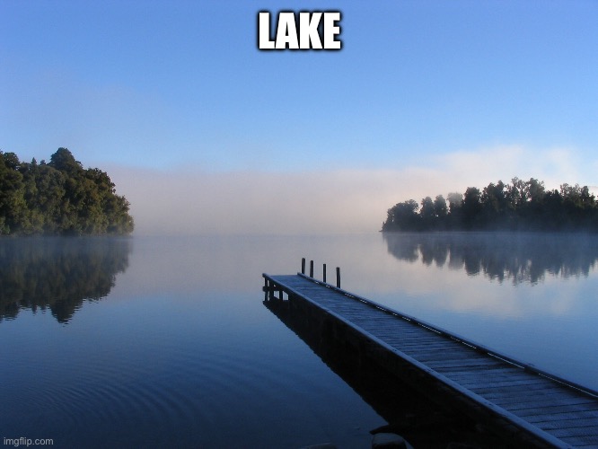 Lake | LAKE | image tagged in lake | made w/ Imgflip meme maker