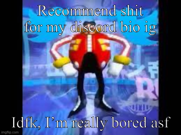 robotnik twitter | Recommend shit for my discord bio ig; Idfk, I’m really bored asf | image tagged in robotnik twitter | made w/ Imgflip meme maker