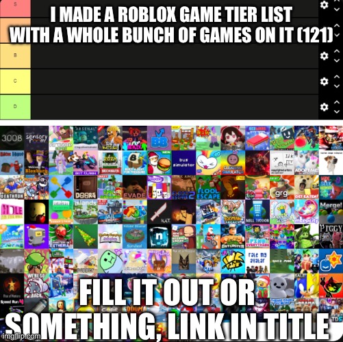 https://tiermaker.com/create/the-penultimate-roblox-games-tier-list-120-games-16584940 | I MADE A ROBLOX GAME TIER LIST WITH A WHOLE BUNCH OF GAMES ON IT (121); FILL IT OUT OR SOMETHING, LINK IN TITLE | made w/ Imgflip meme maker