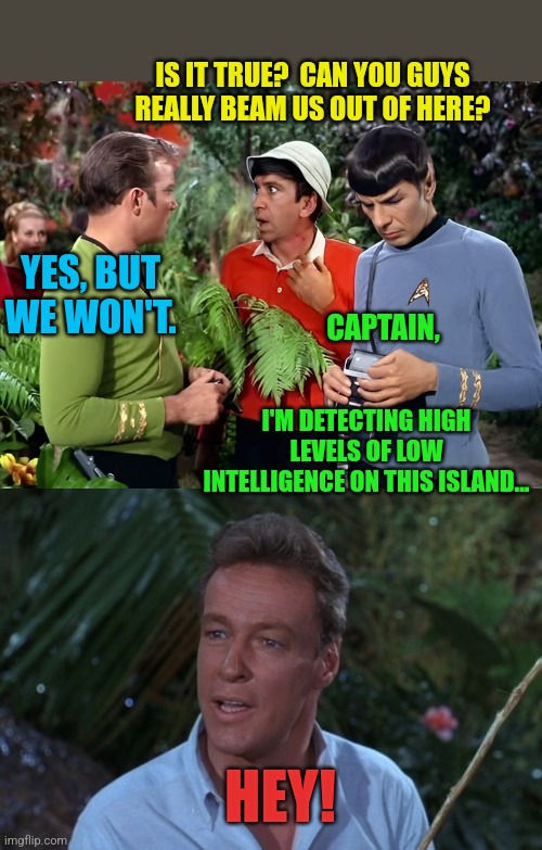 Star Trek Island: The Wrath of the Professor | IS IT TRUE?  CAN YOU GUYS REALLY BEAM US OUT OF HERE? YES, BUT WE WON'T. CAPTAIN, I'M DETECTING HIGH LEVELS OF LOW INTELLIGENCE ON THIS ISLAND... HEY! | image tagged in professor gilligans island,star trek,captain kirk,spock,gilligan's island | made w/ Imgflip meme maker