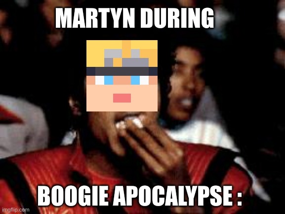michael jackson eating popcorn | MARTYN DURING BOOGIE APOCALYPSE : | image tagged in michael jackson eating popcorn | made w/ Imgflip meme maker