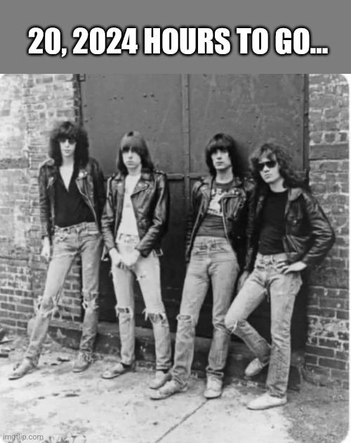 Nothing to do, nowhere to go... | 20, 2024 HOURS TO GO... | image tagged in ramones,punk rock,2024,i wanna be sedated,70's,rock music | made w/ Imgflip meme maker