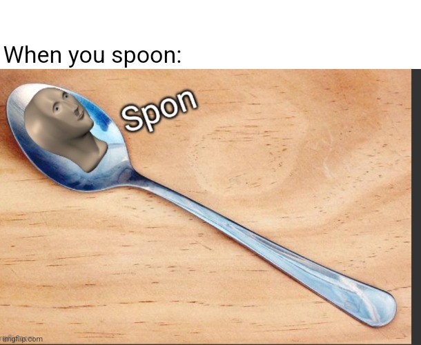 Spon | When you spoon: | image tagged in spon | made w/ Imgflip meme maker