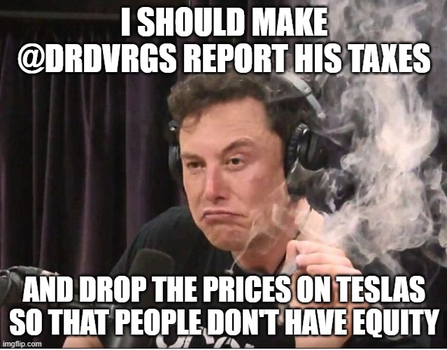 Elon Musk smoking a joint | I SHOULD MAKE @DRDVRGS REPORT HIS TAXES; AND DROP THE PRICES ON TESLAS SO THAT PEOPLE DON'T HAVE EQUITY | image tagged in elon musk smoking a joint | made w/ Imgflip meme maker