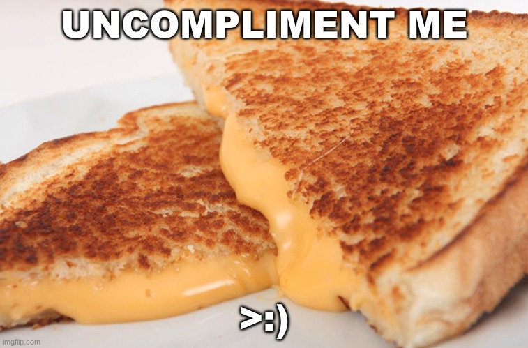 Grilled Cheese | UNCOMPLIMENT ME; >:) | image tagged in grilled cheese | made w/ Imgflip meme maker