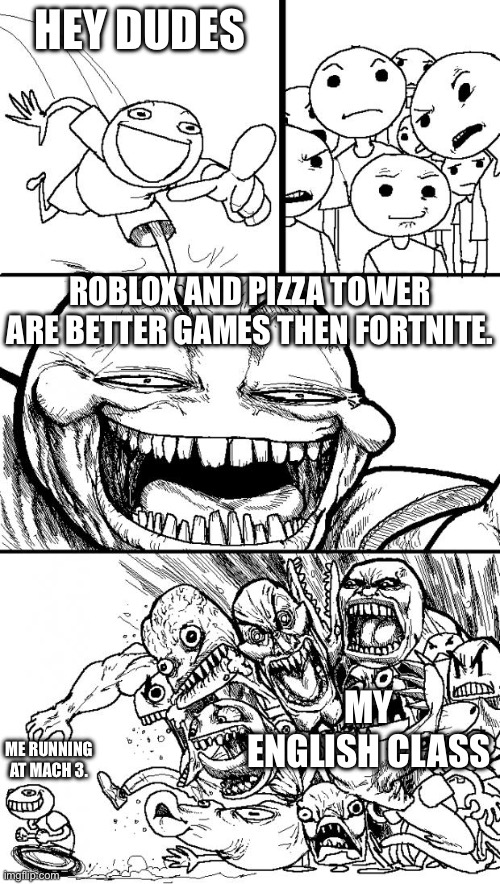 For the record: “gyatt” “rizz” and “skibidi (toilet)” are cringe. Sorry not sorry but you should stop. | HEY DUDES; ROBLOX AND PIZZA TOWER ARE BETTER GAMES THEN FORTNITE. MY ENGLISH CLASS; ME RUNNING AT MACH 3. | image tagged in memes,hey internet | made w/ Imgflip meme maker