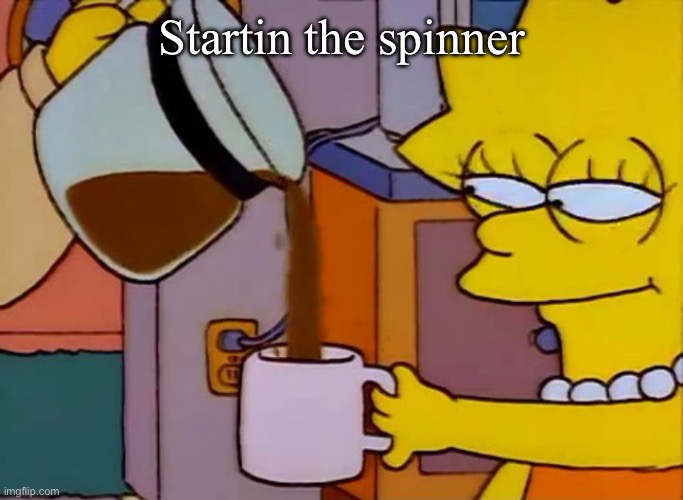 Lisa Simpson Coffee That x shit | Startin the spinner | image tagged in lisa simpson coffee that x shit | made w/ Imgflip meme maker