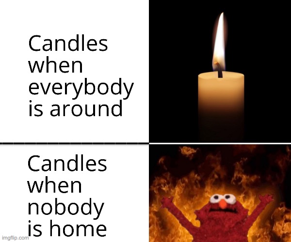 *Insert image of burning house here* | image tagged in candle | made w/ Imgflip meme maker