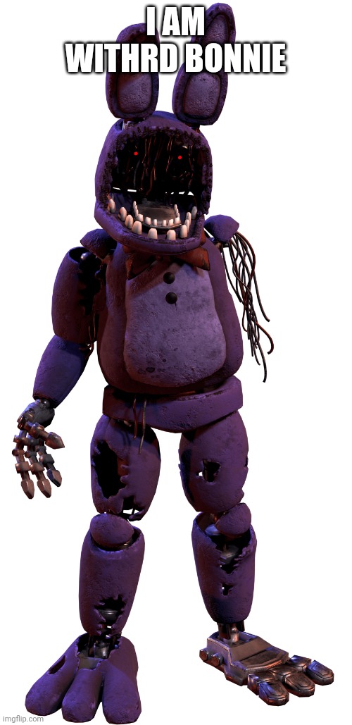 withered bonnie | I AM WITHRD BONNIE | image tagged in withered bonnie | made w/ Imgflip meme maker