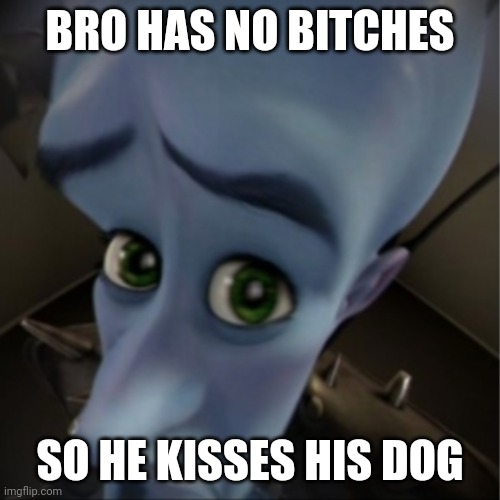 Megamind peeking | BRO HAS NO BITCHES SO HE KISSES HIS DOG | image tagged in megamind peeking | made w/ Imgflip meme maker