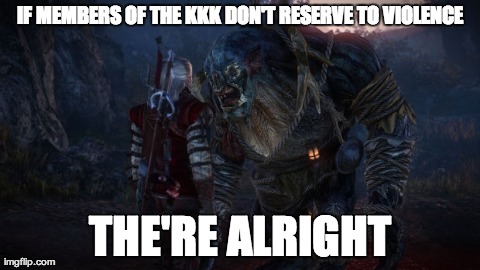 IF MEMBERS OF THE KKK DON'T RESERVE TO VIOLENCE THE'RE ALRIGHT | image tagged in AdviceAnimals | made w/ Imgflip meme maker
