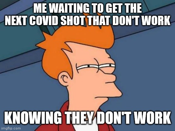 Futurama Fry Meme | ME WAITING TO GET THE NEXT COVID SHOT THAT DON'T WORK; KNOWING THEY DON'T WORK | image tagged in memes,futurama fry | made w/ Imgflip meme maker