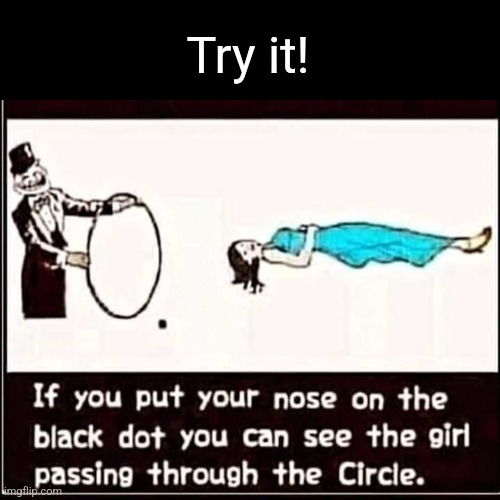 It's magic! | Try it! | image tagged in magic,eye,trick,optical illusion | made w/ Imgflip meme maker