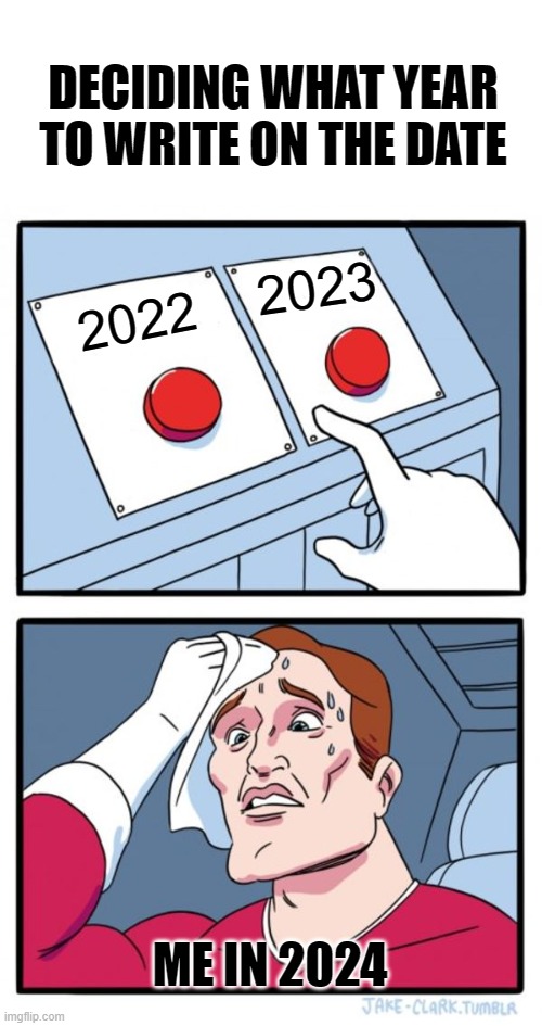 The struggle is real | DECIDING WHAT YEAR TO WRITE ON THE DATE; 2023; 2022; ME IN 2024 | image tagged in memes,two buttons,new year,the struggle is real | made w/ Imgflip meme maker
