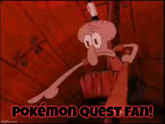 Squidward pointing | Pokémon quest fan! | image tagged in squidward pointing | made w/ Imgflip meme maker