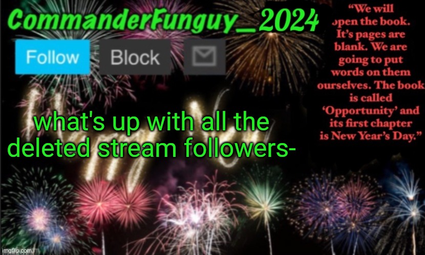 Oop | what's up with all the deleted stream followers- | image tagged in commanderfunguy new year 2024 template | made w/ Imgflip meme maker