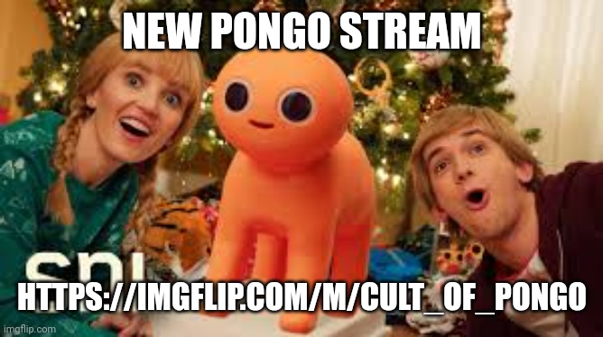 NEW PONGO STREAM; HTTPS://IMGFLIP.COM/M/CULT_OF_PONGO | image tagged in pongo | made w/ Imgflip meme maker