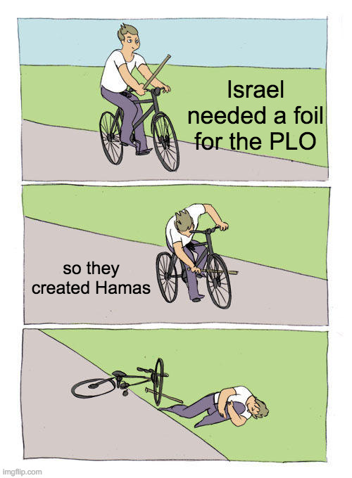 Bike Fall | Israel needed a foil for the PLO; so they created Hamas | image tagged in memes,bike fall | made w/ Imgflip meme maker