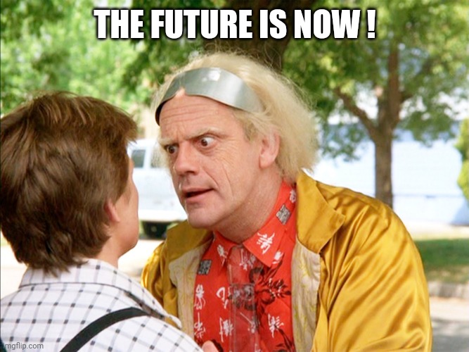 back to the future | THE FUTURE IS NOW ! | image tagged in back to the future | made w/ Imgflip meme maker