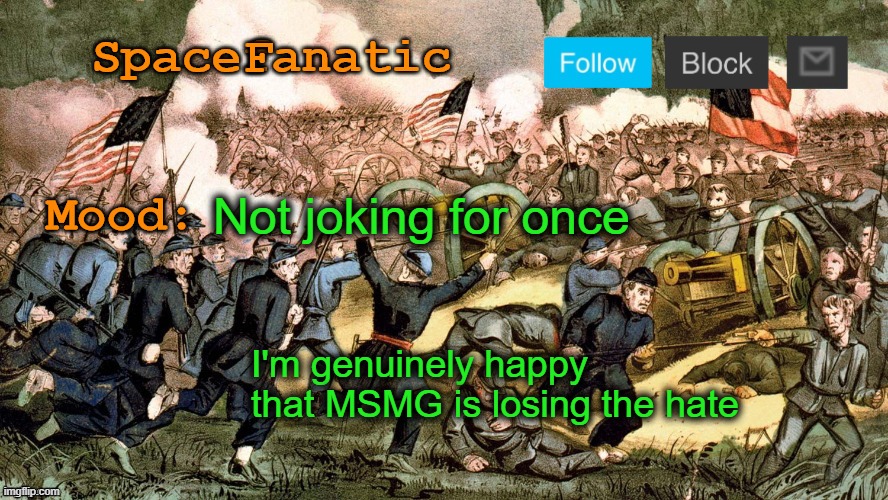 SpaceFanatic’s Civil War Announcement Template | Not joking for once; I'm genuinely happy that MSMG is losing the hate | image tagged in spacefanatic s civil war announcement template | made w/ Imgflip meme maker