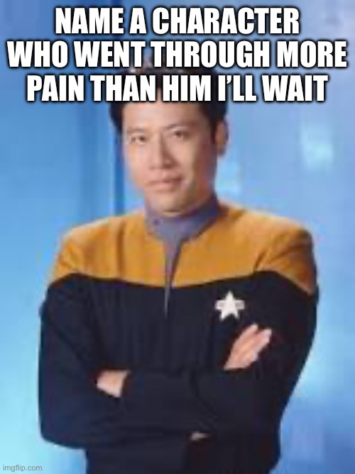 Pain | NAME A CHARACTER WHO WENT THROUGH MORE PAIN THAN HIM I’LL WAIT | image tagged in star trek | made w/ Imgflip meme maker