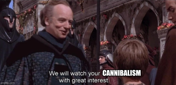 We will watch your career with great interest | CANNIBALISM | image tagged in we will watch your career with great interest | made w/ Imgflip meme maker
